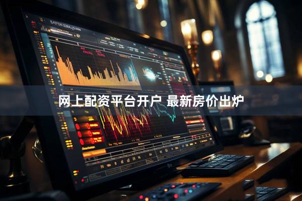 网上配资平台开户 最新房价出炉