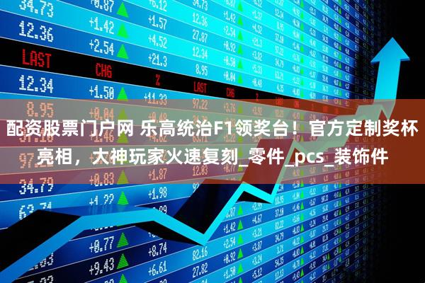 配资股票门户网 乐高统治F1领奖台！官方定制奖杯亮相，大神玩家火速复刻_零件_pcs_装饰件