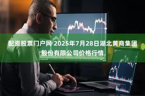 配资股票门户网 2025年7月28日湖北黄商集团股份有限公司价格行情