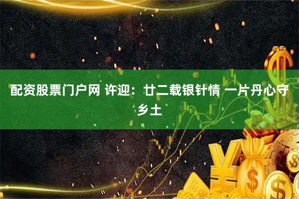 配资股票门户网 许迎：廿二载银针情 一片丹心守乡土