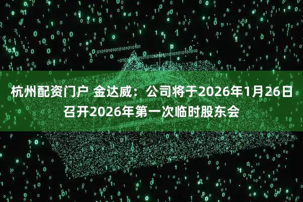 杭州配资门户 金达威：公司将于2026年1月26日召开2026年第一次临时股东会