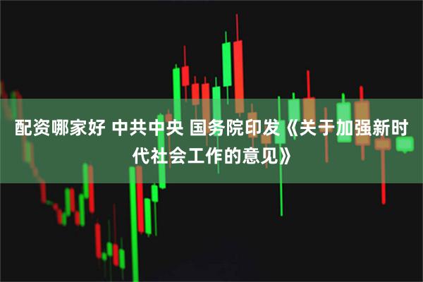 配资哪家好 中共中央 国务院印发《关于加强新时代社会工作的意见》